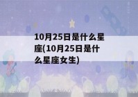 10月25日是什么星座(10月25日是什么星座女生)