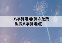 八字算婚姻(看八字免费 生辰八字算婚姻)