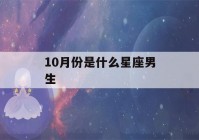 10月份是什么星座男生(10月19是什么星座男)