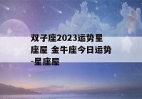 双子座2023运势星座屋 金牛座今日运势-星座屋