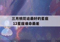 三月桃花运最好的星座 12星座谁命最差