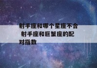 射手座和哪个星座不合 射手座和巨蟹座的配对指数