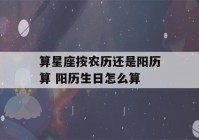 算星座按农历还是阳历算 阳历生日怎么算