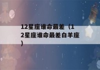 12星座谁命最差（12星座谁命最差白羊座）