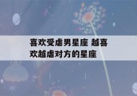 喜欢受虐男星座 越喜欢越虐对方的星座