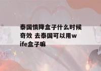 泰国情降盒子什么时候奇效 去泰国可以用wife盒子嘛