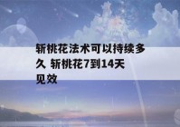 斩桃花法术可以持续多久 斩桃花7到14天见效