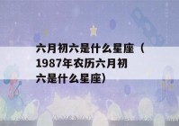 六月初六是什么星座（1987年农历六月初六是什么星座）