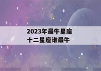 2023年最牛星座 十二星座谁最牛