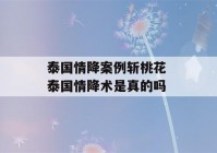 泰国情降案例斩桃花 泰国情降术是真的吗