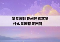 啥星座回答问题喜欢猜 什么星座搞笑回答