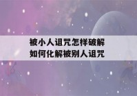 被小人诅咒怎样破解 如何化解被别人诅咒