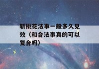 斩桃花法事一般多久见效（和合法事真的可以复合吗）