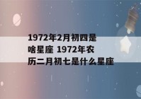 1972年2月初四是啥星座 1972年农历二月初七是什么星座