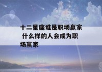 十二星座谁是职场赢家 什么样的人会成为职场赢家