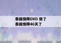 泰国情降DVD 做了泰国情降46天了