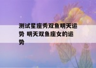 测试星座秀双鱼明天运势 明天双鱼座女的运势