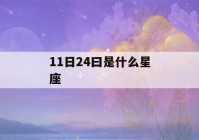 11日24曰是什么星座(11日24是什么星座的)