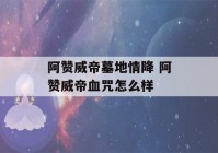 阿赞威帝墓地情降 阿赞威帝血咒怎么样