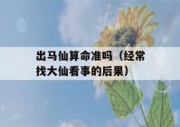 出马仙看八字准吗（经常找大仙看事的后果）