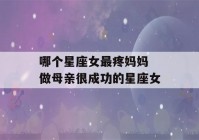 哪个星座女最疼妈妈 做母亲很成功的星座女