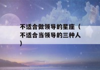 不适合做领导的星座（不适合当领导的三种人）