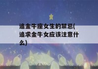 追金牛座女生的禁忌(追求金牛女应该注意什么)