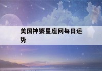 美国神婆星座网每日运势(美国神婆星座每日运势网)