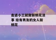 击退小三就做斩桃花法事 给有男友的女人斩桃花