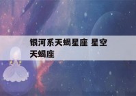 银河系天蝎星座 星空天蝎座