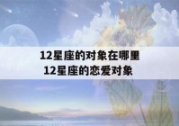 12星座的对象在哪里 12星座的恋爱对象