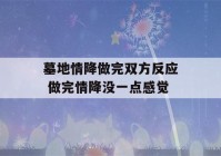 墓地情降做完双方反应 做完情降没一点感觉