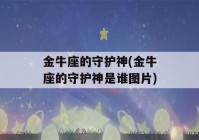 金牛座的守护神(金牛座的守护神是谁图片)