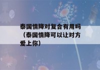 泰国情降对复合有用吗（泰国情降可以让对方爱上你）