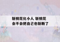 斩桃花化小人 斩桃花会不会把自己也斩断了