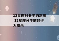 12星座对分手的态度 12星座分手前的行为暗示