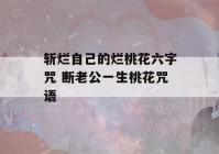 斩烂自己的烂桃花六字咒 断老公一生桃花咒语