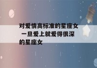 对爱情高标准的星座女 一旦爱上就爱得很深的星座女