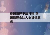 泰国情降事后付钱 泰国情降会让人心甘情愿吗