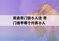 阴盘奇门斩小人法 奇门遁甲哪个代表小人