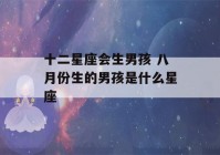 十二星座会生男孩 八月份生的男孩是什么星座