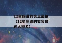 12星座谁的笑点最低（12星座谁的笑容最迷人排名）