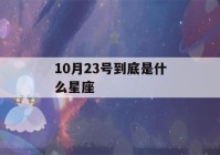 10月23号到底是什么星座(10月23号是什么星座的人)