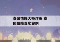 泰国情降大师诈骗 泰国情降真实案例