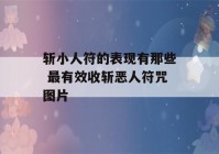 斩小人符的表现有那些 最有效收斩恶人符咒图片