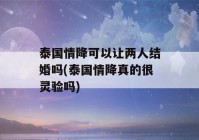 泰国情降可以让两人结婚吗(泰国情降真的很灵验吗)