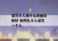 诅咒小人用什么纸画比较好 如何扎小人诅咒一个人