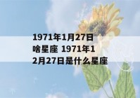 1971年1月27日啥星座 1971年12月27日是什么星座