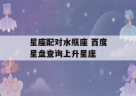 星座配对水瓶座 百度星盘查询上升星座