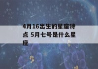 4月16出生的星座特点 5月七号是什么星座